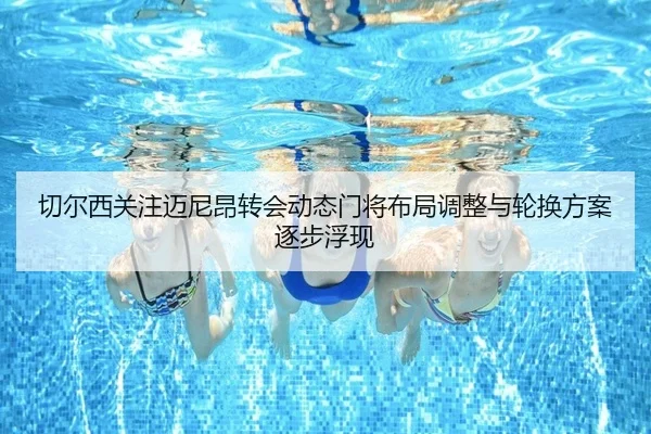 切尔西关注迈尼昂转会动态门将布局调整与轮换方案逐步浮现